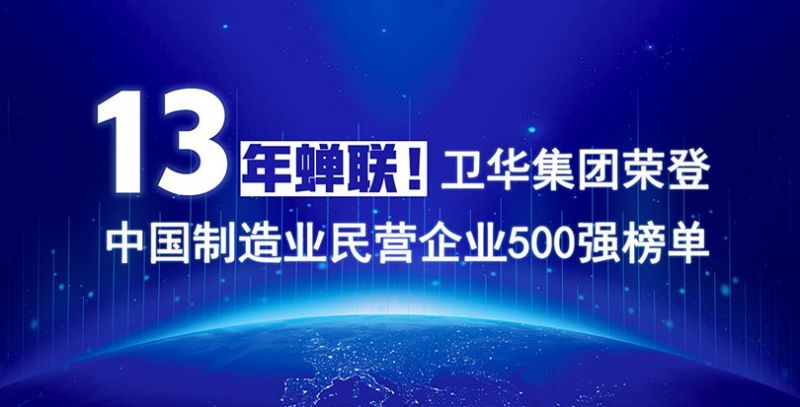 重磅出爐！衛(wèi)華集團(tuán)13年蟬聯(lián)中國制造業(yè)民營企業(yè)500強(qiáng)榜單！